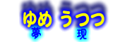 『 ゆめうつつ − 夢現 − 』